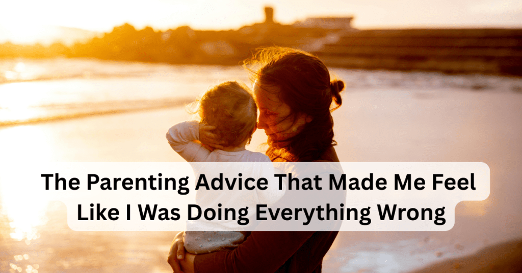 The Parenting Advice That Made Me Feel Like I Was Doing Everything&nbsp;Wrong